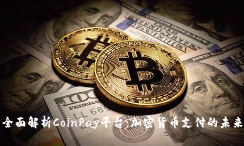 全面解析CoinPay平台：加密货币支付的未来