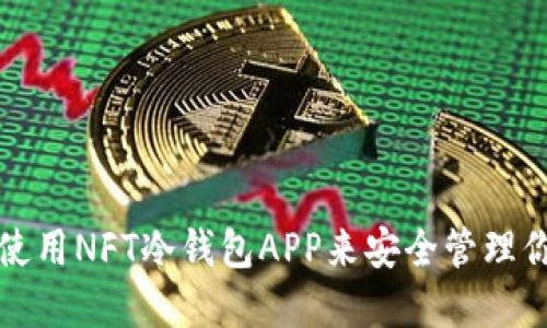 如何选择和使用NFT冷钱包APP来安全管理你的数字资产