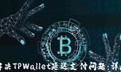 
如何解决TPWallet延迟支付问题：详尽指南