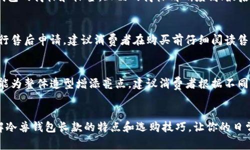 baioti优质冷兽钱包长款：时尚与实用的完美结合/baioti
冷兽钱包, 长款钱包, 时尚配件, 钱包推荐/guanjianci

引言
在现代生活中，钱包不仅仅是用来存放现金、卡片的工具，更是时尚的象征和个性表达的重要配件。尤其是冷兽钱包长款系列，以其独特的设计及高品质的材料，赢得了众多消费者的青睐。本文将深入探讨冷兽钱包长款的特点、选择技巧以及与之相关的一些热门问题，帮助你更好地理解这个时尚单品。

冷兽钱包长款的品牌历史
冷兽钱包作为一个近年来逐渐崛起的品牌，致力于为消费者提供既时尚又实用的产品。成立初期，品牌注重设计，强调环保材料的使用和人性化的设计理念。冷兽钱包长款是该品牌的一大亮点，因其外观大方、容量大而受到用户的广泛喜爱。

冷兽钱包长款的设计特点
冷兽钱包长款在设计上采用经典与现代相结合的风格，以下是几个显著的设计特点：
ul
listrong简约而不简单：/strong 钱包的整体线条流畅，细节之处却工艺精湛，给人以简约大方的感觉。/li
listrong多功能设计：/strong 长款钱包的设计通常包含多个卡位和隔层，方便用户存放不同类型的卡片和纸币，提升了使用效率。/li
listrong多样化色彩：/strong 冷兽钱包长款提供多种颜色选择，可以满足不同消费者的个性需求。/li
listrong环保材料：/strong 品牌注重环保，使用可回收材料，减少对环境的污染，体现出品牌的社会责任感。/li
/ul

选择冷兽钱包长款的理由
选择冷兽钱包长款的理由有很多，以下几点尤为突出：
ul
listrong容量大：/strong 长款设计适合存放更多的卡片和大额现金，尤其适合经常出门需要携带多种卡片的用户。/li
listrong便于管理：/strong 钱包内多个卡位及隔层设计，使得用户可以轻松管理自己的财物，不会因纸币和硬币混放而感到困扰。/li
listrong时尚潮流：/strong 冷兽钱包在市场上的设计紧跟潮流，给消费者带来时尚感，让人无形中增强了自己的自信心。/li
listrong性价比高：/strong 相较于其他品牌，冷兽钱包的定价定位合理，能够让消费者感受到物有所值。/li
/ul

冷兽钱包长款的使用场合
冷兽钱包长款因其优雅的外观和实用的功能，可以应用于多种场合：
ul
listrong日常商务：/strong 适合上班族党和商务人士，显得成熟稳重。/li
listrong休闲娱乐：/strong 在休闲聚会等场合中使用，不失时尚感的同时，亦能存放各种活动所需的票据和卡片。/li
listrong旅行出行：/strong 长款钱包的设计方便携带护照及信用卡，让追求便捷的旅行者感到十分便利。/li
/ul

冷兽钱包长款的保养与清洗技巧
为了让冷兽钱包长款保持良好的状态，适当的保养和清洗是必要的：
ul
listrong避免潮湿：/strong 钱包应尽量避免放在潮湿的环境中，尤其是皮质类钱包。/li
listrong定期清洗：/strong 可用湿布轻轻擦拭钱包表面，保持钱包的光洁度。/li
listrong保存环境：/strong 不使用的时候，将钱包放在干燥、阴凉的地方，避免阳光直射。/li
/ul

常见问题解答

1. 冷兽钱包长款的价格大概范围是多少？
冷兽钱包长款的价格通常因材料、设计及地区而有所不同。一般而言，基础款的冷兽钱包长款在500元至800元之间，而特别版或限量版可能会超过1000元。建议消费者在购买前对比不同渠道，选择适合自己的预算。

2. 冷兽钱包长款适合什么样的年龄段？
冷兽钱包长款因其多样化的设计和风格，几乎适合各个年龄段的用户。年轻人可能更喜欢炫酷的颜色和个性的设计，而中年人士往往更倾向于稳重大方的款式。因此，冷兽钱包长款能够满足不同年龄层次消费者的需求。

3. 如何辨别冷兽钱包是否为真品？
鉴别冷兽钱包的真伪可以通过以下几个方面进行：首先，观察钱包的做工，正品的细节处理非常到位，缝线均匀整齐；其次，查看钱包的商标和标签，正品的商标清晰度高；最后，建议在官方渠道或授权店铺购买，保证获取真品的机会。

4. 冷兽钱包长款的售后服务如何？
冷兽钱包的售后服务相对完善，通常品牌会提供一定的质保期。在购买后，如果发生质量问题，用户可以依据说明书上的指引进行售后申请。建议消费者在购买前仔细阅读售后政策，以便于后续的维护与服务。

5. 冷兽钱包适合搭配哪些服饰？
冷兽钱包凭借其百搭的特点，可以与多种服饰风格搭配。无论是职场的职业装、休闲的牛仔裤还是出行的时尚裙装，冷兽钱包均能为整体造型增添亮点。建议消费者根据不同场合选择相应款式或颜色，以达到最佳的穿搭效果。

总结
冷兽钱包长款以其时尚的设计、实用的功能以及高性价比，已成为现代消费者不可或缺的配件。希望本文能够帮助你更好地了解冷兽钱包长款的特点和选购技巧，让你的日常生活更加便捷与时尚。