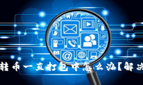 tpwallet转币一直打包中怎么办？解决办法详解