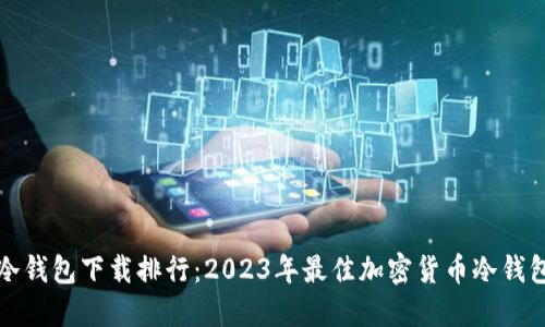 全球冷钱包下载排行：2023年最佳加密货币冷钱包推荐