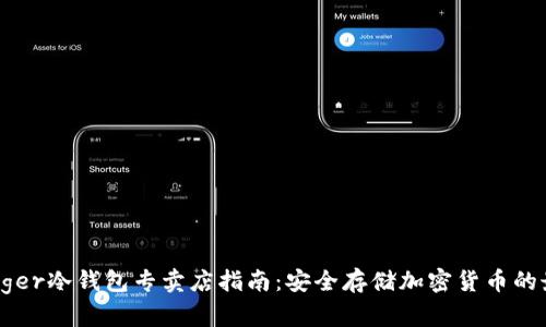 香港Ledger冷钱包专卖店指南：安全存储加密货币的最佳选择