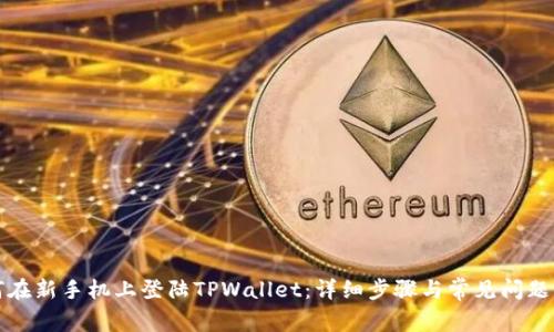如何在新手机上登陆TPWallet：详细步骤与常见问题解答